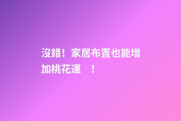 沒錯！家居布置也能增加桃花運！